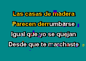 Lascasas de Inadera
Parecen derrumbarse
lgualque yo 5e quejan

Desd-e que te i'rarchaste a