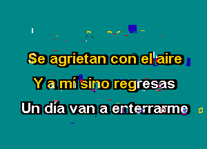 Se agrietan con el'aire

Y a mi sino regresas

Un dia van a eLrterrasme o