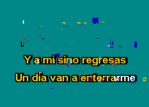 Y a m6 sino regresas

Un dfa van a erterrasme a