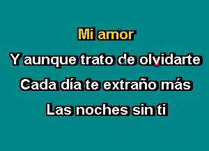 Mi amor

Y aunque trato de olvidarte

Cada dia te extrario mas

Las noches sin ti