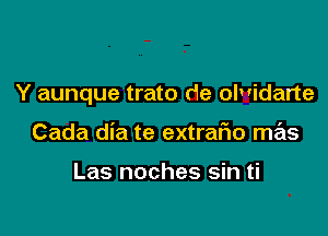 Y aunque trato de olvidarte

Cada dia te extrario mas

Las noches sin ti