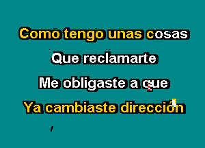 Como tengo unas cosas
Que reclamarte

Me obligaste a (sue

Ya cambiaste direcci69n