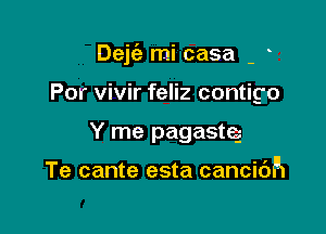 Dejia mi casa
Por vivir feliz contigo

Y me pagasteg

Te cante esta cancidh