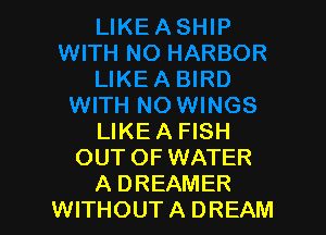 LIKE A FISH
OUT OF WATER
A DREAMER
WITHOUT A DREAM