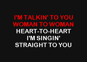 HEART-TO-H EART
I'M SINGIN'
STRAIGHT TO YOU