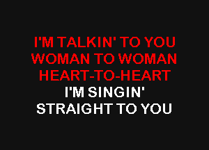 I'M SINGIN'
STRAIGHT TO YOU