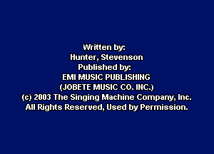 Written byr
Hunter, Stevenson
Published byt
EMI MUSIC PUBLISHING
(JOBETE MUSIC CO. INC.)
(c) 2003 The Singing Machine Company. Inc.
All Rights Reserved, Used by Permission.