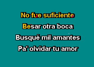 No ft'e suficiente

Besar otra boca

Busqu6 mil amarites

Pa' olvidar tu amor