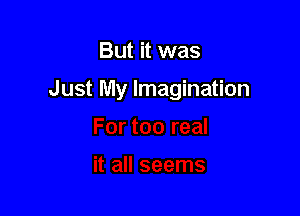But it was

Just My Imagination