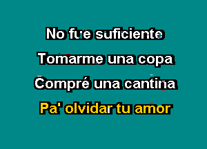 No We suficiente

Tomarme una copa

Compre'e una cantina

Pa' olvidar tu amor