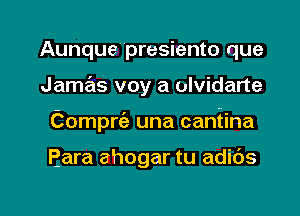 Aunque presiento que
Jamas voy a ulvidarte

Compria una cantina

Eara ahogar tu adibs

g