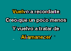 Vjuelvn a recondarte

Crethue un-poco menos

Y vhelvo a tratar de

Al n'amane-Lcer