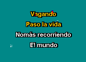 Vagando

Paso la vida

Nomas recorriendo

El mundo