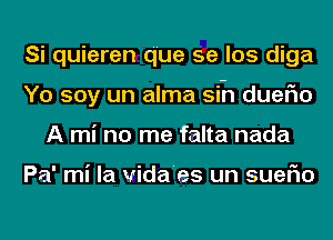 Si quieren q'ue se los diga
Yo soy un alma sin dueFIo
A mi no me falta nada

Pa' mi la vida'es un suerio