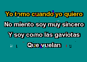 Yo trjmo cuando yo quiero
No miento soy muy sincere
Y soy como las gaviotas

Que v'uelan