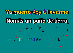 Ya muertc voy a llevarme

Nomas un qu10 de tierra