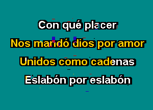 Con quca- placer
Nos mandb dios por amor

Unidos como cadenas

Eslabbn por eslabdn