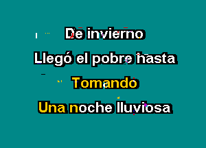 I De invierno
Llegc') el pobre h'asta

' Tomando

Una noche lluviosa