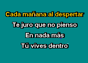 Cada maFIana al despertar

Te juro que no pienso
En nada mas

Tu vives dentro'