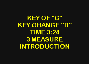 KEY OF C
KEY CHANGE D

TIME 324
3 MEASURE
INTRODUCTION