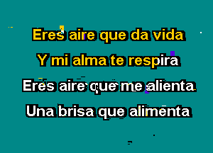 Eras.I aire que da Vida
Y mi alma te respira
Eries airequeme alienta.

Una brisa que alimeEnta