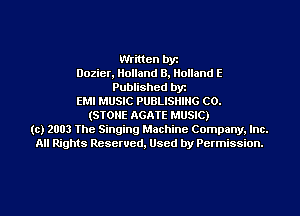 Written by
Dozier, Holland 8, Holland E
Published byr
EMI MUSIC PUBLISHING C0.
(STONE AGATE MUSIC)
(c) 2003 The Singing Machine Company. Inc.
All Rights Reserved, Used by Permission.