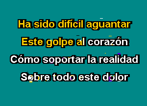 Ha sido dificil agGantar
Este golpe al cora-zc'in.
Cdmo soportar la nizalidad

Sabre todo este drilgr