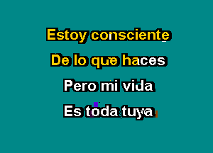 Estoy conscientg
De lo que haces

Pero mi Vida

Es toda tuya