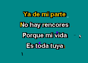 Ya de mi parte

No hay rencores

Porque mi Vida

Es toda tuya