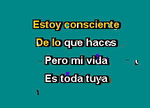 Estoy conscientg
De lo que haces

Pero mi Vida

Es toda tuya