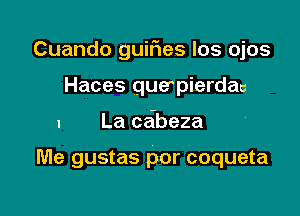 Cuando guifies los ojos

Haces quepierdac
1 La ceibeza

Me gustas por coqueta