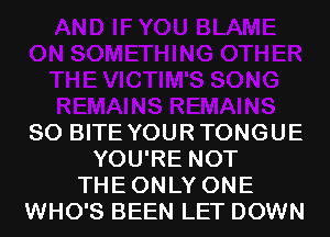 SO BITE YOURTONGUE
YOU'RE NOT
THEONLY ONE
WHO'S BEEN LET DOWN