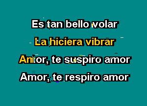 Es tan bello Nolar

- La hiciera vibrar

Annbr, te suspiro amor

Amor, terespiro amor