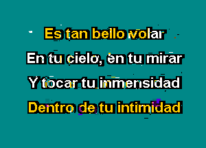 ' ES tan bello Molar

En tu cielo, tan tu mirar
Y tbcar tujnFnensidad

Dentro de tu intimidad