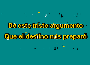 J

De egte triste a'rgumehto

Que el destino nas preparc')

s