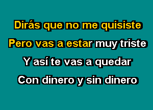 Diras que no me quisiste
Pero vas a estar muy triste
Y asi te vas a quedar

Con dinero y sin dinero