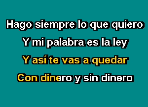 Hago siempre lo que quiero
Y mi palabra es la ley
Y asi te vas a quedar

Con dinero y sin dinero