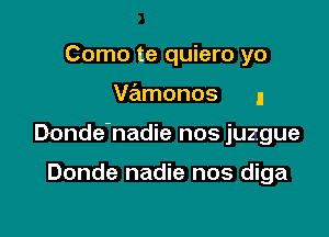 Como te quiero yo

V?ilmonos I

Donde'nadie nos juzgue

Donde nadie nos diga