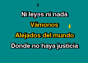 Ni Ieyas ni nada

V?ilmonos I

-Alejaidos del mundo

Donde no haya justicia