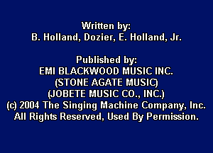 Written byi
B. Holland, Dozier, E. Holland, Jr.

Published byi
EMI BLACKWOOD MUSIC INC.
(STONE AGATE MUSIC)
(JOBETE MUSIC (20., INC.)
(c) 2004 The Singing Machine Company, Inc.
All Rights Reserved, Used By Permission.