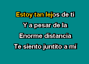 Estoy tan lejos de ti

Y a pesar de la
Enorme distancia

Te siento juntito a mi