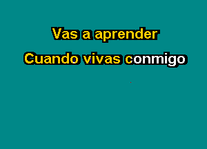 Vas a aprender

Cuando vivas conmigo