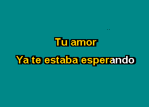 Tu amor

Ya te estaba esperando