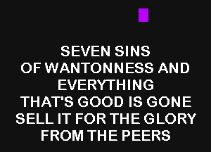 SEVEN SINS
0F WANTONNESS AND
EVERYTHING
THAT'S GOOD IS GONE
SELL IT FOR THE GLORY
FROM THE PEERS