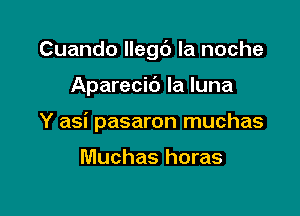 Cuando llegb la noche

Aparecic'J la luna

Y asi pasaron muchas

Muchas horas