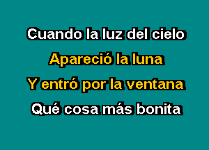 Cuando la luz del cielo

Aparecic') la luna

Y entrb por la ventana

Quie cosa mas bonita