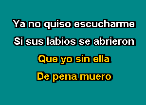 Ya no quiso escucharme
Si sus labios se abrieron

Que yo sin ella

De pena muero