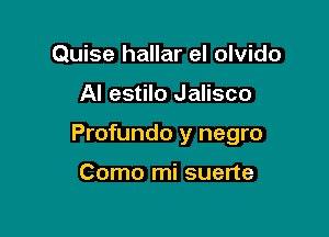 Quise hallar el olvido

Al estilo Jalisco

Profundo y negro

Como mi suerte