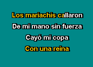 Los mariachis callaron

De mi mano sin fuerza

Cayt') mi copa

Con una reina