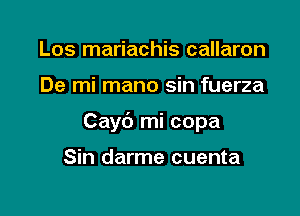 Los mariachis callaron

De mi mano sin fuerza

Cayt') mi copa

Sin darme cuenta